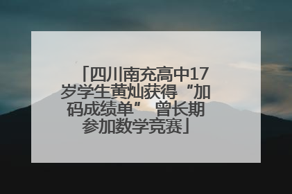 四川南充高中17岁学生黄灿获得“加码成绩单” 曾长期参加数学竞赛