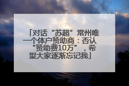 对话“苏超”常州唯一个体户赞助商：否认“赞助费10万”，希望大家逐渐忘记我