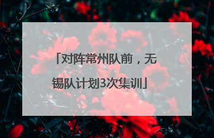 对阵常州队前，无锡队计划3次集训
