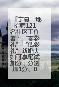 宁夏一地招聘121名社区工作者：“零彩礼”“低彩礼”新婚夫妇可享笔试加分，分别加1分、0.5分