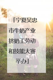 宁夏吴忠市牛奶产业挤奶工劳动和技能大赛举办