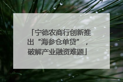 宁德农商行创新推出“海参仓单贷”，破解产业融资难题