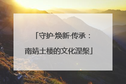 守护·焕新·传承：南靖土楼的文化涅槃