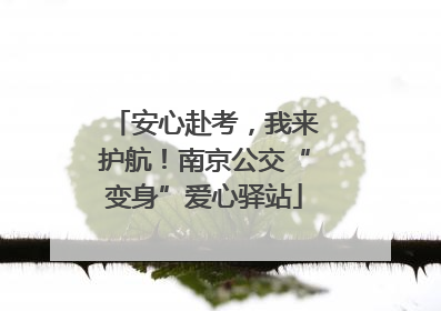 安心赴考，我来护航！南京公交“变身”爱心驿站