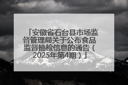 安徽省石台县市场监督管理局关于公布食品监督抽检信息的通告（2025年第4期）