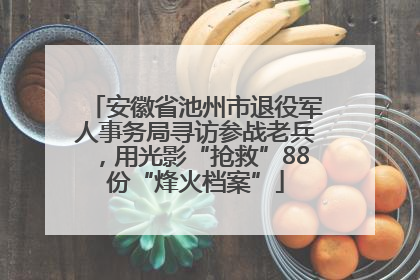 安徽省池州市退役军人事务局寻访参战老兵，用光影“抢救”88份“烽火档案”