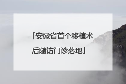 安徽省首个移植术后随访门诊落地