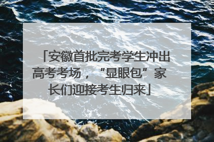 安徽首批完考学生冲出高考考场，“显眼包”家长们迎接考生归来