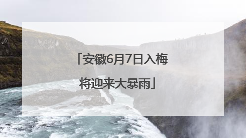 安徽6月7日入梅 将迎来大暴雨