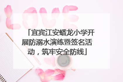 宜宾江安蟠龙小学开展防溺水演练暨签名活动，筑牢安全防线