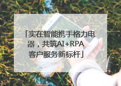 实在智能携手格力电器，共筑AI+RPA客户服务新标杆