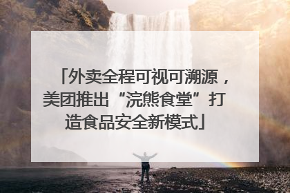外卖全程可视可溯源，美团推出“浣熊食堂”打造食品安全新模式