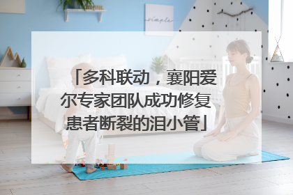 多科联动，襄阳爱尔专家团队成功修复患者断裂的泪小管