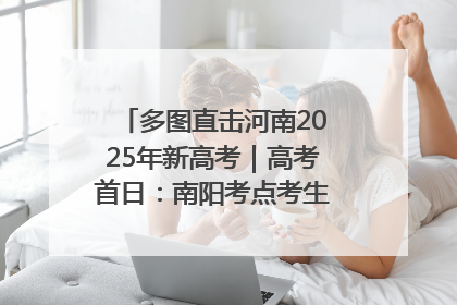 多图直击河南2025年新高考｜高考首日：南阳考点考生信心满满迎战