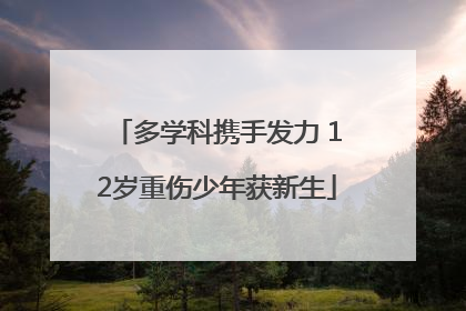 多学科携手发力 12岁重伤少年获新生
