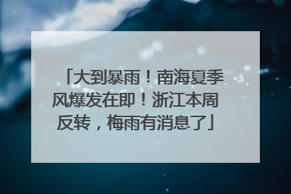 大到暴雨！南海夏季风爆发在即！浙江本周反转，梅雨有消息了