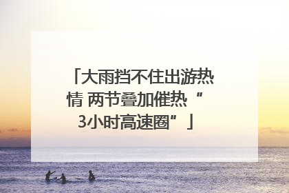 大雨挡不住出游热情 两节叠加催热“3小时高速圈”