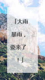 大雨暴雨，要来了！