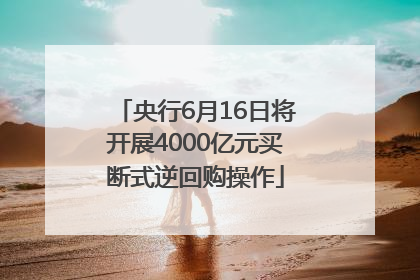 央行6月16日将开展4000亿元买断式逆回购操作