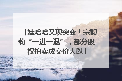 娃哈哈又现突变！宗馥莉“一进一退”，部分股权拍卖成交价大跌