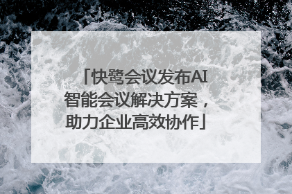 快鹭会议发布AI智能会议解决方案，助力企业高效协作