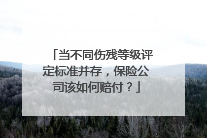 当不同伤残等级评定标准并存，保险公司该如何赔付？