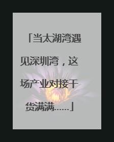 当太湖湾遇见深圳湾，这场产业对接干货满满……