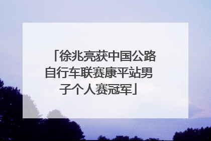 徐兆亮获中国公路自行车联赛康平站男子个人赛冠军