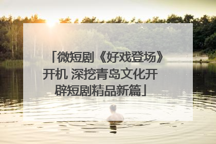 微短剧《好戏登场》开机 深挖青岛文化开辟短剧精品新篇