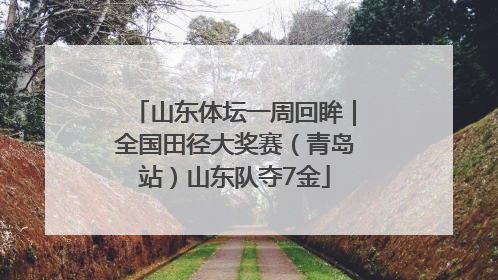 山东体坛一周回眸｜全国田径大奖赛（青岛站）山东队夺7金