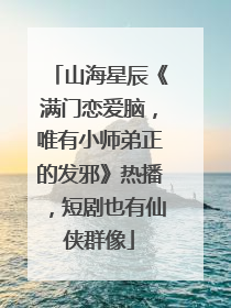 山海星辰《满门恋爱脑，唯有小师弟正的发邪》热播，短剧也有仙侠群像