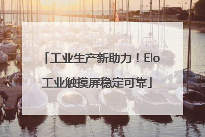 工业生产新助力！Elo 工业触摸屏稳定可靠
