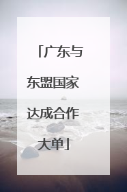 广东与东盟国家达成合作大单