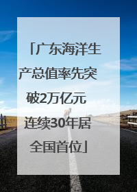 广东海洋生产总值率先突破2万亿元 连续30年居全国首位