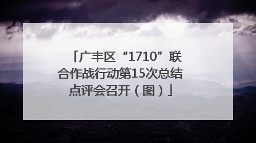广丰区“1710”联合作战行动第15次总结点评会召开（图）