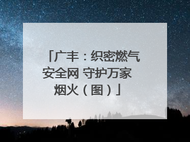 广丰：织密燃气安全网 守护万家烟火（图）