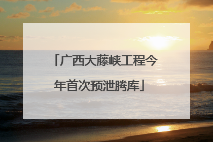 广西大藤峡工程今年首次预泄腾库