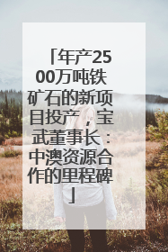年产2500万吨铁矿石的新项目投产，宝武董事长：中澳资源合作的里程碑