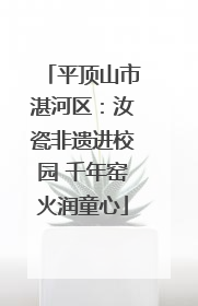 平顶山市湛河区：汝瓷非遗进校园 千年窑火润童心