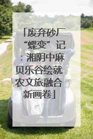 废弃砂厂“蝶变”记：湘阴中麻贝乐谷绘就农文旅融合新画卷