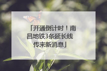 开通倒计时！南昌地铁3条延长线传来新消息