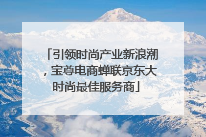 引领时尚产业新浪潮，宝尊电商蝉联京东大时尚最佳服务商