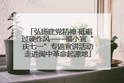 弘扬建党精神 砥砺过硬作风——福小宣“庆七一”专题宣讲活动走进闽中革命起源地