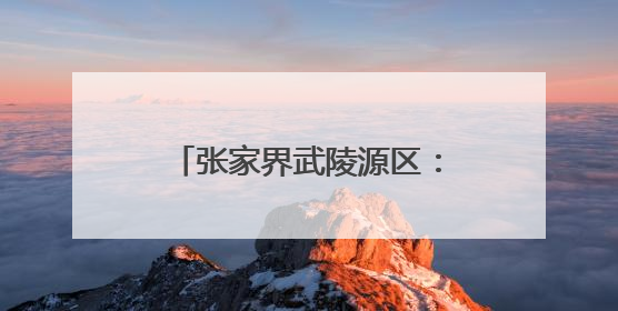张家界武陵源区：燃气管网“焕新”守护万家“烟火”