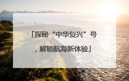 探秘“中华复兴”号，解锁航海新体验