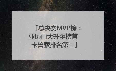 总决赛MVP榜：亚历山大升至榜首 卡鲁索排名第三