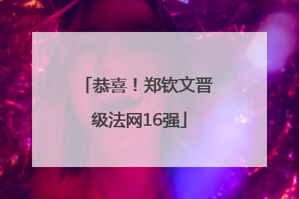 恭喜！郑钦文晋级法网16强