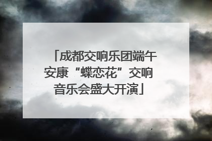 成都交响乐团端午安康“蝶恋花”交响音乐会盛大开演