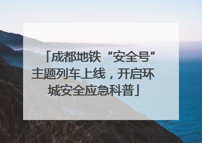 成都地铁“安全号”主题列车上线，开启环城安全应急科普
