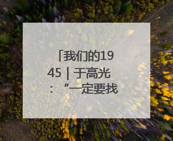 我们的1945｜于高光：“一定要找到游击队”